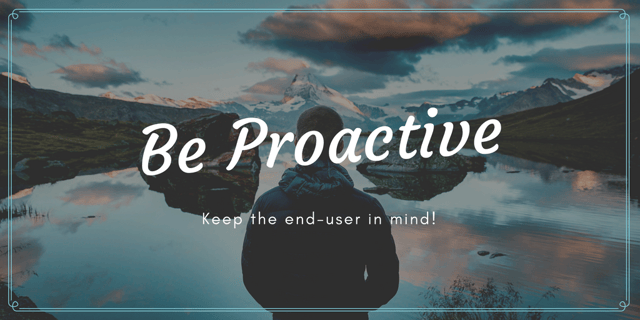 be proactive - keep the end-user in mind be proactive - keep the end-user in mind